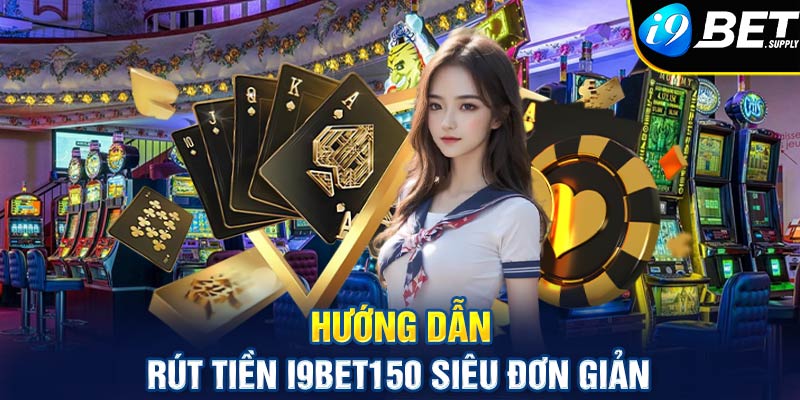 Hướng dẫn rút tiền i9bet150 siêu đơn giản