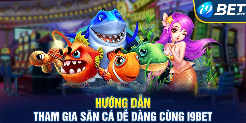 Hướng dẫn tham gia săn cá dễ dàng cùng i9bet