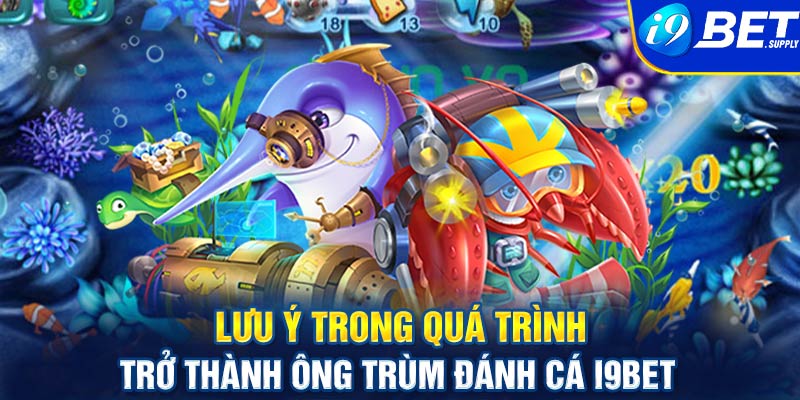 Lưu ý trong quá trình trở thành ông trùm đánh cá I9bet