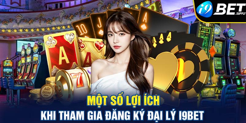 Một số lợi ích khi tham gia đăng ký đại lý I9bet