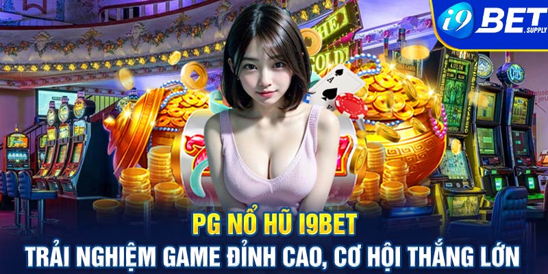 PG nổ hũ i9bet - Trải nghiệm game đỉnh cao, cơ hội thắng lớn