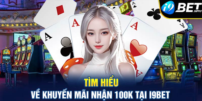 Tìm hiểu về khuyến mãi nhận 100k tại i9bet